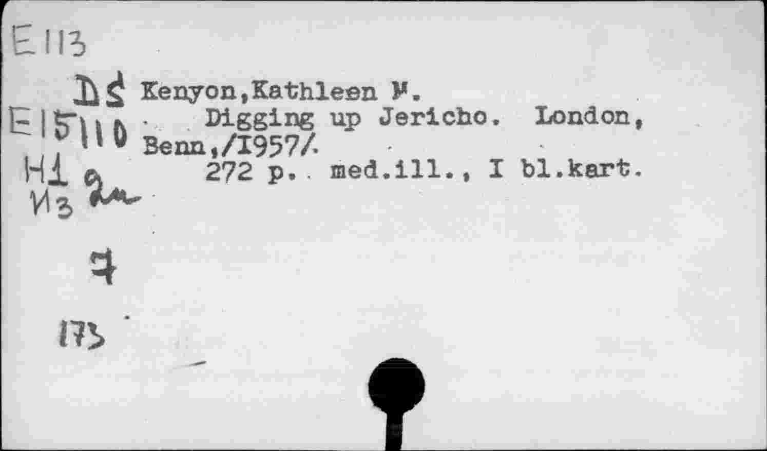 ﻿bä Kenyon,Kathleen M.
■» і к . Digging up Jericho. London " ü Benn,/1957/.
a 272 p.. med.ill., I bl.kart
